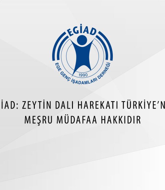 EGİAD: ZEYTİN DALI HAREKATI TÜRKİYE’NİN MEŞRU MÜDAFAA HAKKIDIR