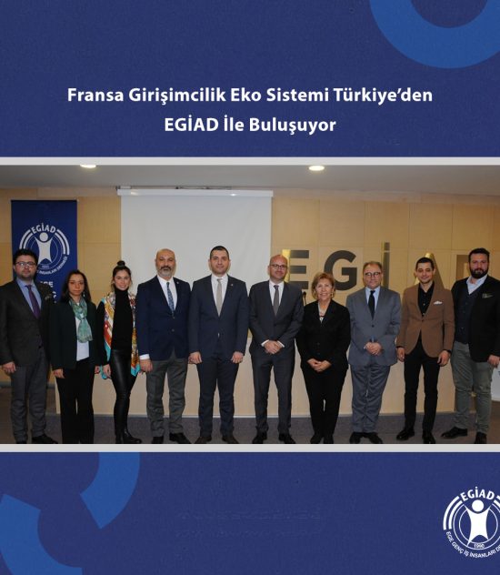 Fransa Girişimcilik Eko Sistemi Türkiye’den EGİAD İle Buluşuyor