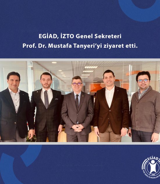 EGİAD, İZTO Genel Sekreteri Prof. Dr. Mustafa Tanyeri’yi ziyaret etti.