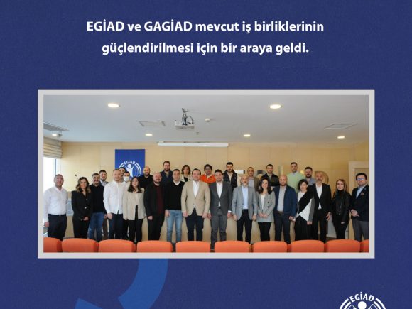 EGİAD ve GAGİAD mevcut iş birliklerinin güçlendirilmesi için bir araya geldi