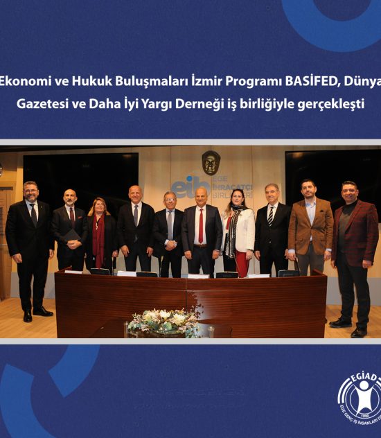 Ekonomi ve Hukuk Buluşmaları İzmir Programı BASİFED, Dünya Gazetesi ve Daha İyi Yargı Derneği iş birliğiyle gerçekleşti