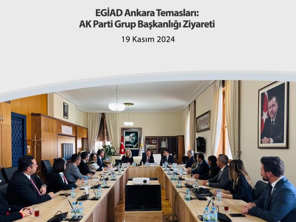 EGİAD Ankara Temasları: AK Parti Grup Başkanlığı Ziyareti